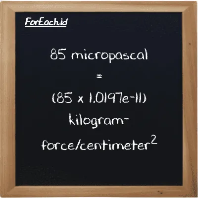 How to convert micropascal to kilogram-force/centimeter<sup>2</sup>: 85 micropascal (µPa) is equivalent to 85 times 1.0197e-11 kilogram-force/centimeter<sup>2</sup> (kgf/cm<sup>2</sup>)